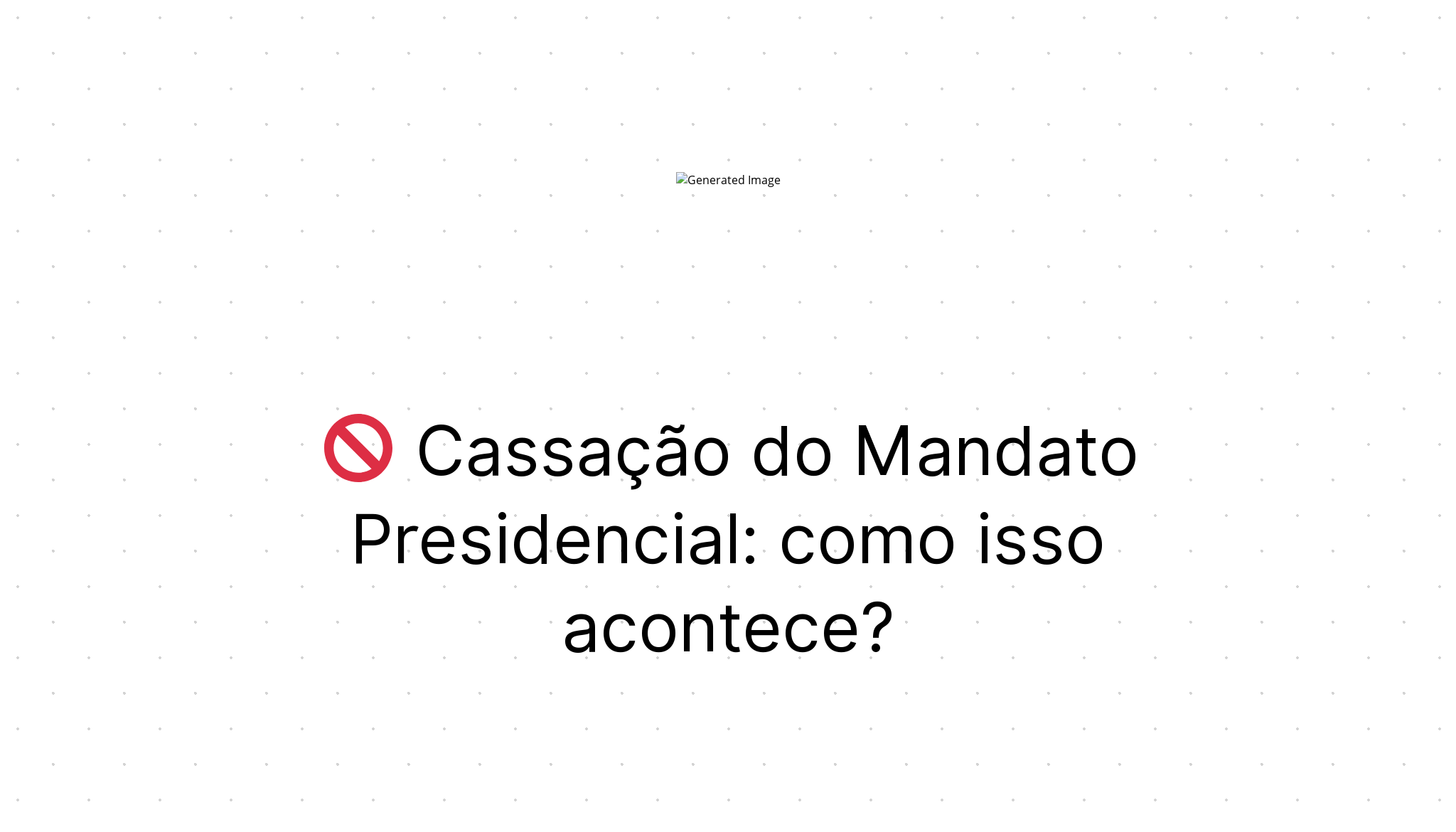 🚫 Cassação do Mandato Presidencial: como isso acontece? | Trilhante